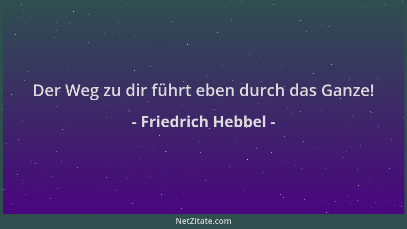 Friedrich Hebbel - Der Weg zu dir führt eben durch das Ganze!...
