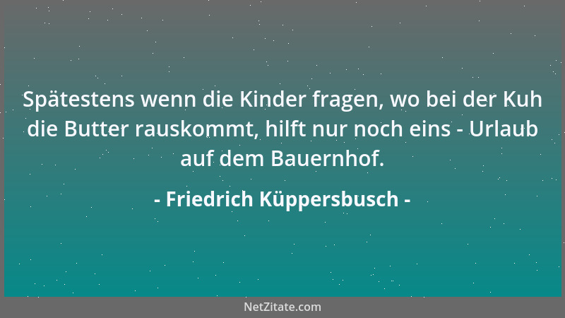 Friedrich Küppersbusch - Spätestens wenn die Kinder fragen, wo bei der Kuh die Butter rauskommt, hilft nur noch eins - Urla...