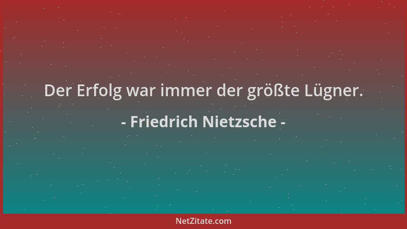 Friedrich Nietzsche - Der Erfolg war immer der größte Lügner....