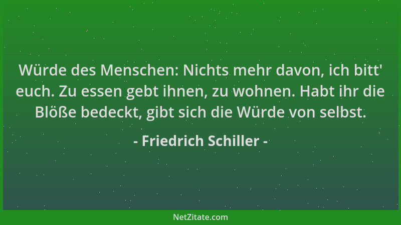 Friedrich Schiller - Würde des Menschen: Nichts mehr davon, ich bitt ' euch. Zu essen gebt ihnen, zu wohnen. Habt ihr die Bl...