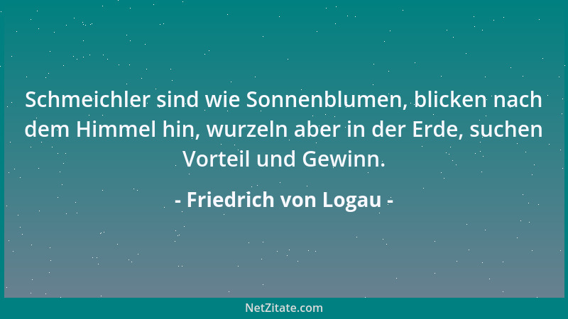 Friedrich von Logau - Schmeichler sind wie Sonnenblumen, blicken nach dem Himmel hin, wurzeln aber in der Erde, suchen Vort...