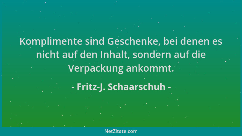 Fritz-J. Schaarschuh - Komplimente sind Geschenke, bei denen es nicht auf den Inhalt, sondern auf die Verpackung ankommt....
