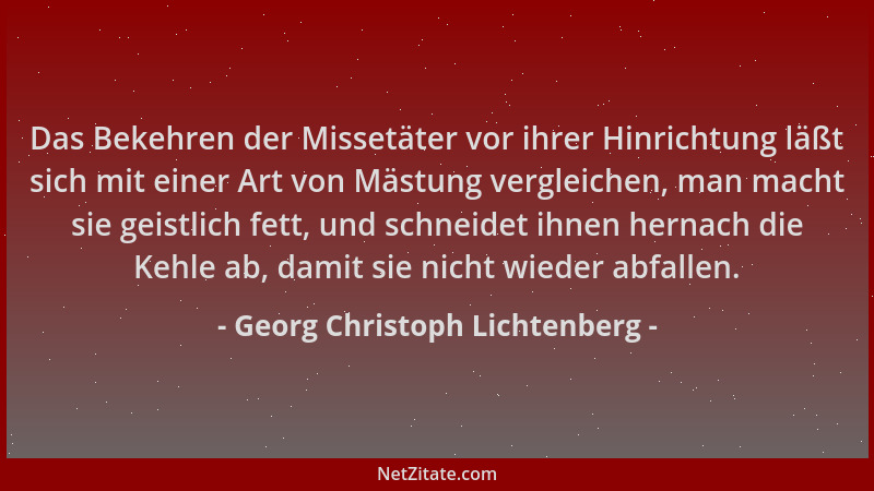 Georg Christoph Lichtenberg - Das Bekehren der Missetäter vor ihrer Hinrichtung läßt sich mit einer Art von Mästung verglei...
