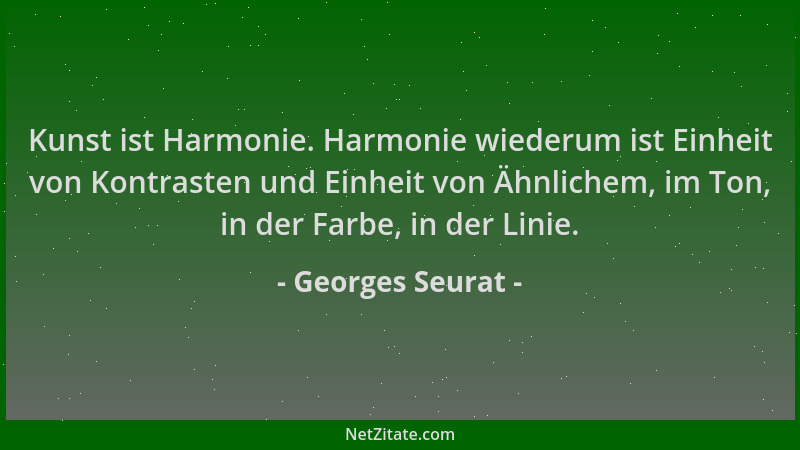 Georges Seurat - Kunst ist Harmonie. Harmonie wiederum ist Einheit von Kontrasten und Einheit von Ähnlichem, im Ton, in der...
