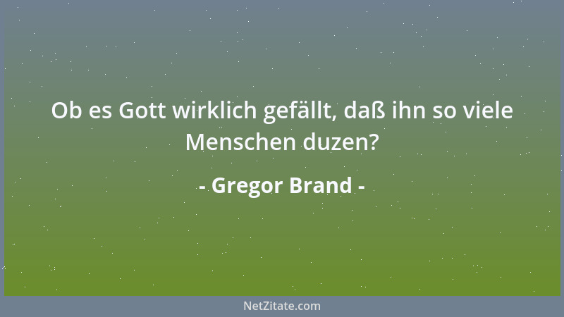 Gregor Brand - Ob es Gott wirklich gefällt, daß ihn so viele Menschen duzen?...