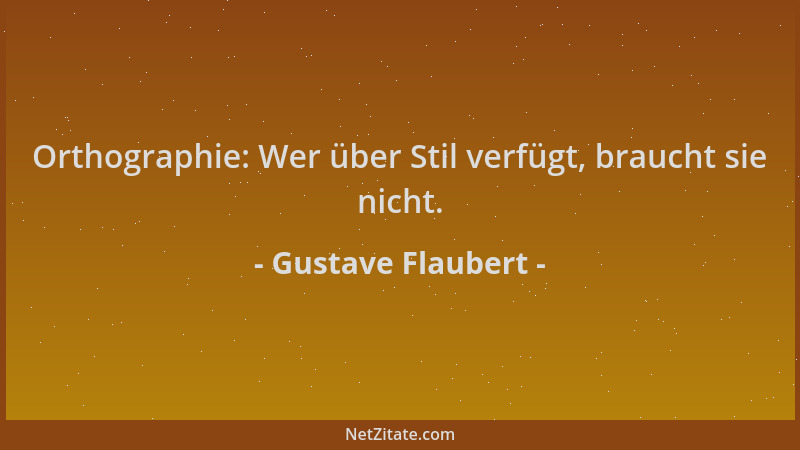 Gustave Flaubert - Orthographie: Wer über Stil verfügt, braucht sie nicht....