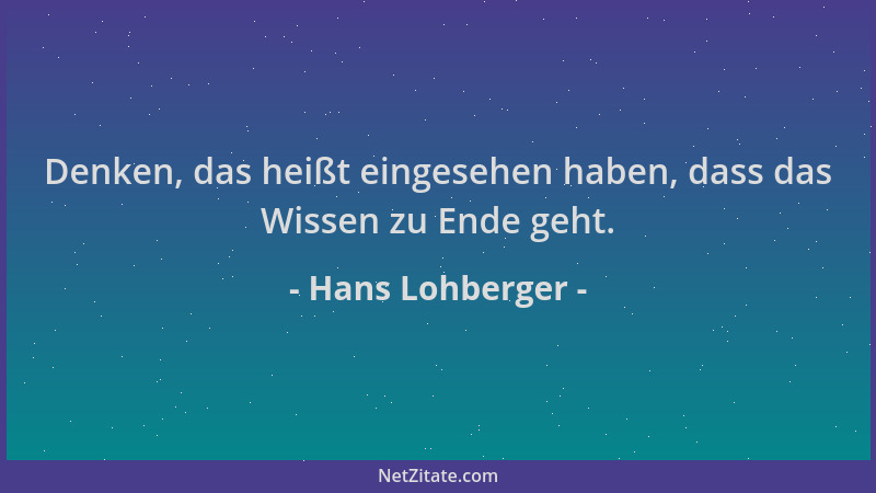 Hans Lohberger - Denken, das heißt eingesehen haben, dass das Wissen zu Ende geht....