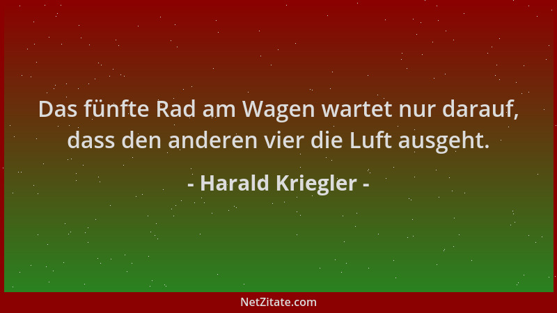 Harald Kriegler - Das fünfte Rad am Wagen wartet nur darauf, dass den anderen vier die Luft ausgeht....
