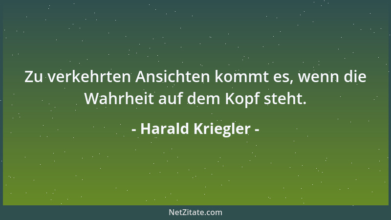 Harald Kriegler - Zu verkehrten Ansichten kommt es, wenn die Wahrheit auf dem Kopf steht....