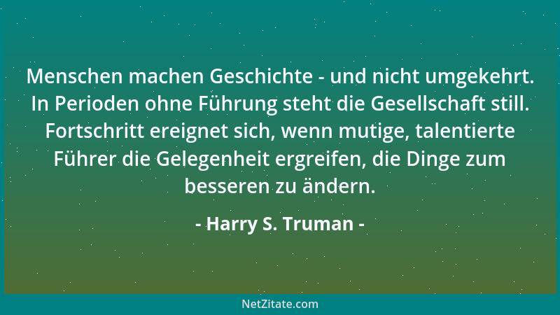 Harry S. Truman - Menschen machen Geschichte - und nicht umgekehrt. In Perioden ohne Führung steht die Gesellschaft still....