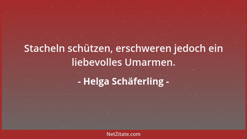 Helga Schäferling - Stacheln schützen, erschweren jedoch ein liebevolles Umarmen....