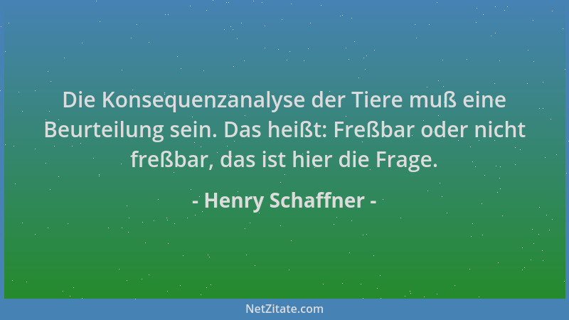 Henry Schaffner - Die Konsequenzanalyse der Tiere muß eine Beurteilung sein. Das heißt: Freßbar oder nicht freßbar, das ist...