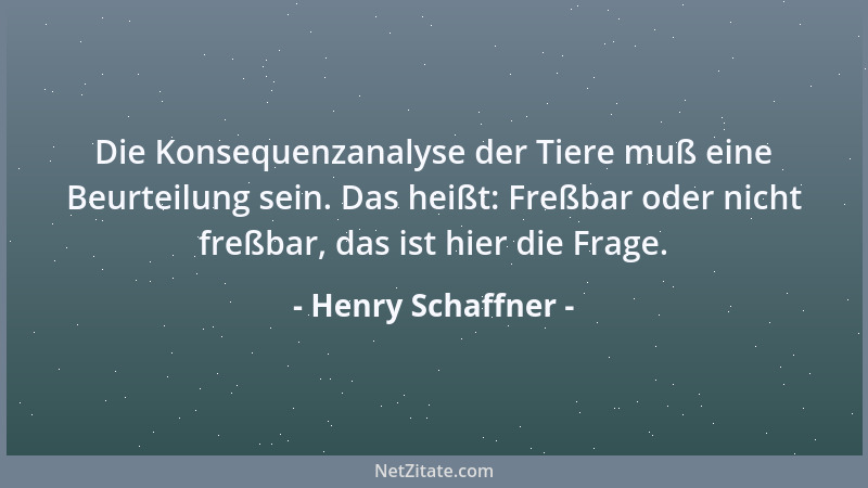 Henry Schaffner - Die Konsequenzanalyse der Tiere muß eine Beurteilung sein. Das heißt: Freßbar oder nicht freßbar, das ist...