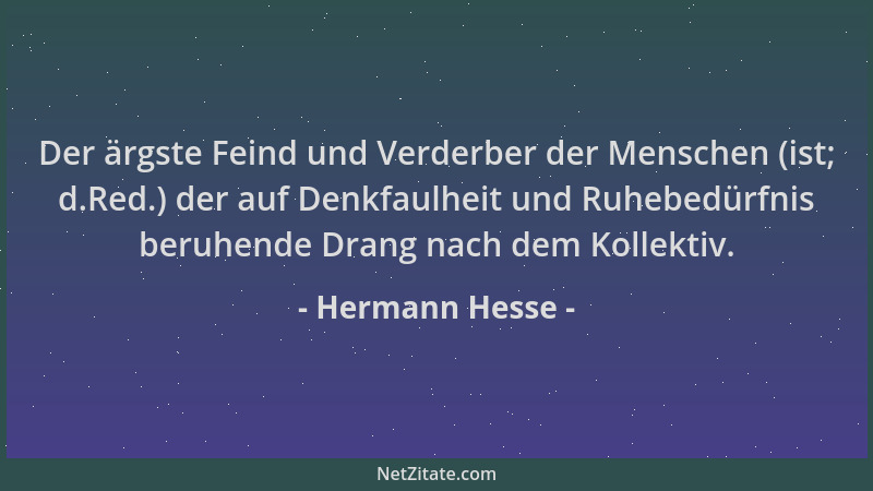 Hermann Hesse - Der ärgste Feind und Verderber der Menschen (ist; d.Red.) der auf Denkfaulheit und Ruhebedürfnis beruhende...