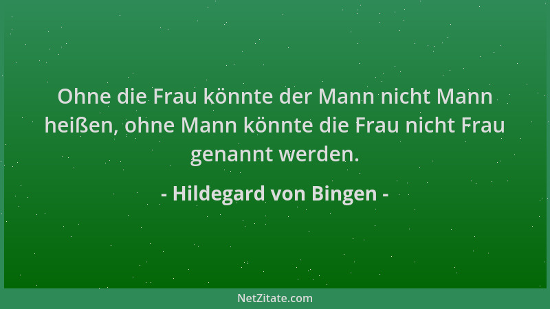 Hildegard von Bingen - Ohne die Frau könnte der Mann nicht Mann heißen, ohne Mann könnte die Frau nicht Frau genannt werden...