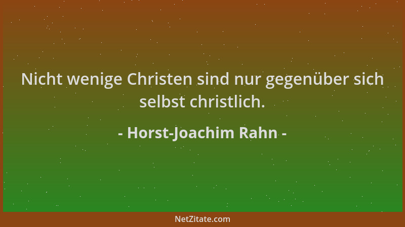 Horst-Joachim Rahn - Nicht wenige Christen sind nur gegenüber sich selbst christlich....