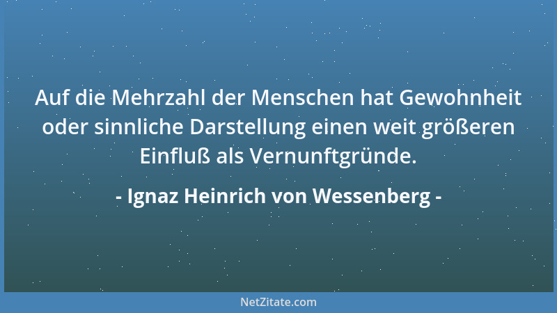 Ignaz Heinrich von Wessenberg - Auf die Mehrzahl der Menschen hat Gewohnheit oder sinnliche Darstellung einen weit größeren...
