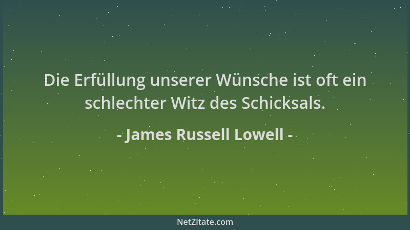 James Russell Lowell - Die Erfüllung unserer Wünsche ist oft ein schlechter Witz des Schicksals....
