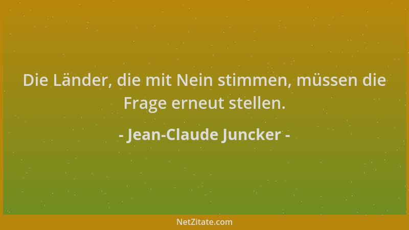Jean-Claude Juncker - Die Länder, die mit Nein stimmen, müssen die Frage erneut stellen....