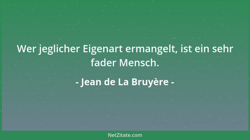 Jean de La Bruyère - Wer jeglicher Eigenart ermangelt, ist ein sehr fader Mensch....