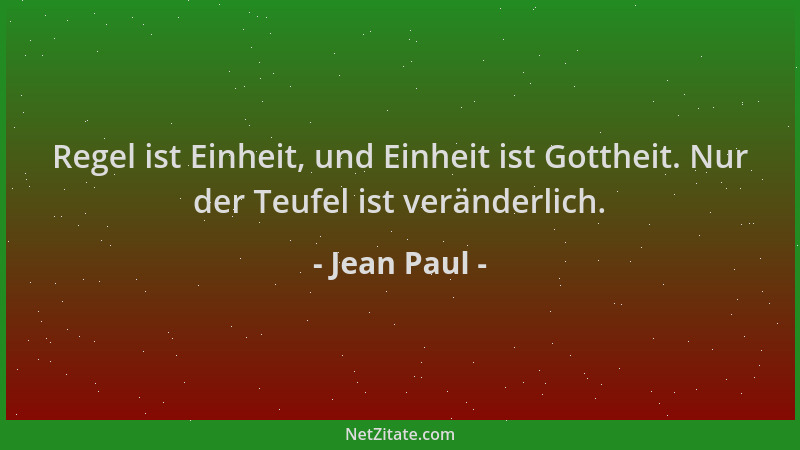 Jean Paul - Regel ist Einheit, und Einheit ist Gottheit. Nur der Teufel ist veränderlich....