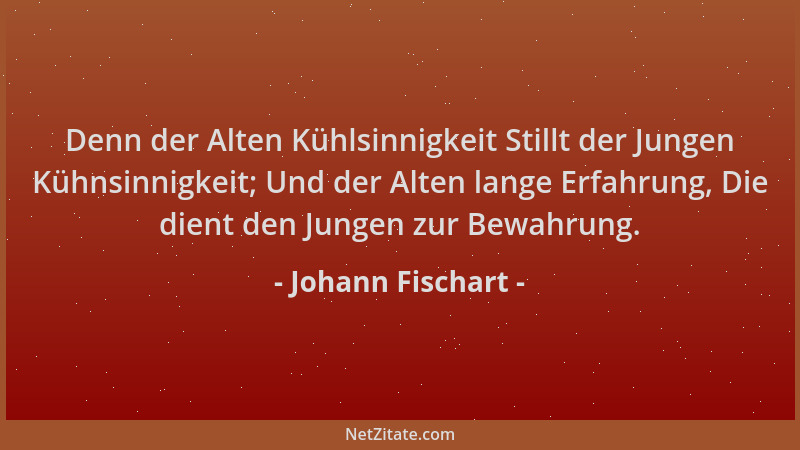 Johann Fischart - Denn der Alten Kühlsinnigkeit Stillt der Jungen Kühnsinnigkeit; Und der Alten lange Erfahrung, Die dient...