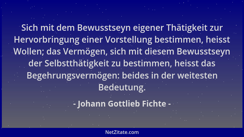 Johann Gottlieb Fichte - Sich mit dem Bewusstseyn eigener Thätigkeit zur Hervorbringung einer Vorstellung bestimmen, heisst...