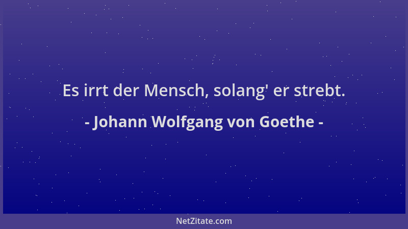 Johann Wolfgang von Goethe - Es irrt der Mensch, solang ' er strebt....