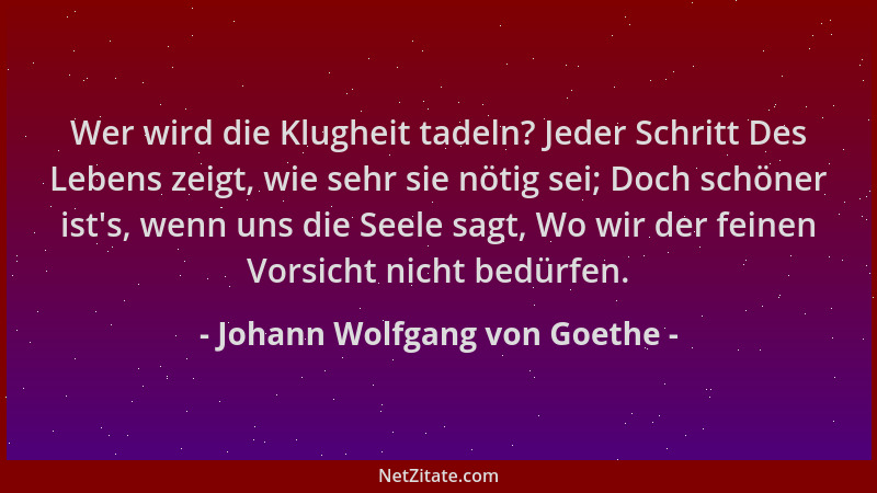 Johann Wolfgang von Goethe - Wer wird die Klugheit tadeln? Jeder Schritt Des Lebens zeigt, wie sehr sie nötig sei; Doch sch...