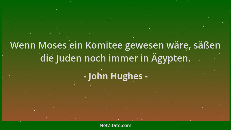 John Hughes - Wenn Moses ein Komitee gewesen wäre, säßen die Juden noch immer in Ägypten....