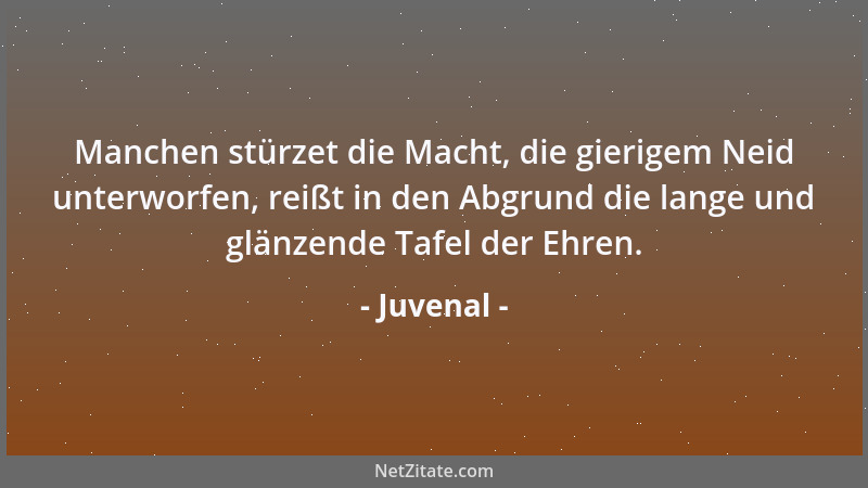 Juvenal - Manchen stürzet die Macht, die gierigem Neid unterworfen, reißt in den Abgrund die lange und glänzende Tafel der...