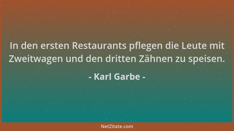 Karl Garbe - In den ersten Restaurants pflegen die Leute mit Zweitwagen und den dritten Zähnen zu speisen....