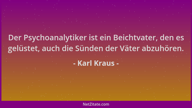 Karl Kraus - Der Psychoanalytiker ist ein Beichtvater, den es gelüstet, auch die Sünden der Väter abzuhören....