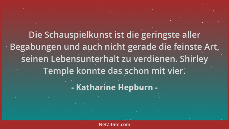 Katharine Hepburn - Die Schauspielkunst ist die geringste aller Begabungen und auch nicht gerade die feinste Art, seinen Le...