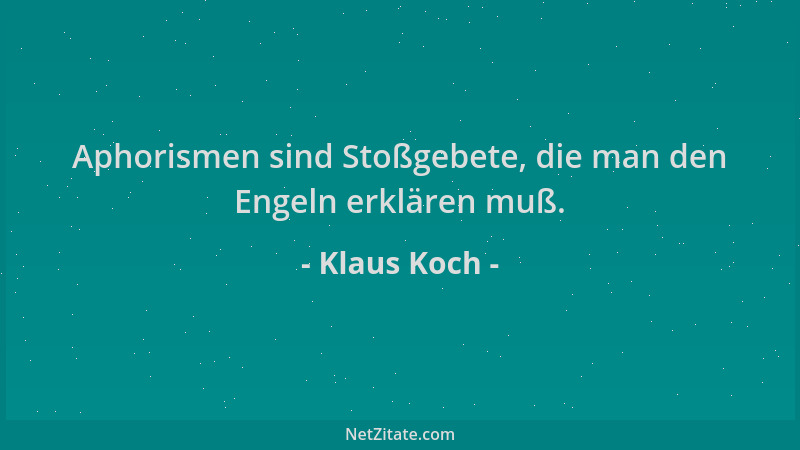 Klaus Koch - Aphorismen sind Stoßgebete, die man den Engeln erklären muß....