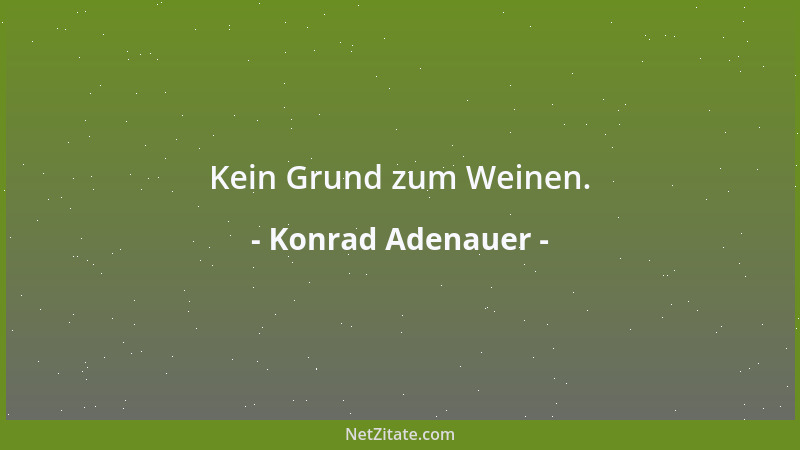 Konrad Adenauer - Kein Grund zum Weinen....