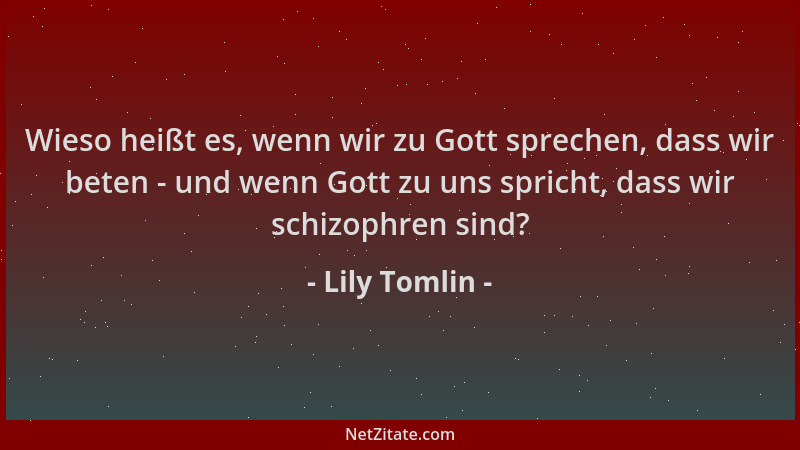 Lily Tomlin - Wieso heißt es, wenn wir zu Gott sprechen, dass wir beten - und wenn Gott zu uns spricht, dass wir schizophre...