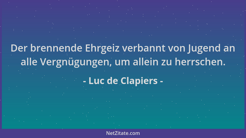 Luc de Clapiers - Der brennende Ehrgeiz verbannt von Jugend an alle Vergnügungen, um allein zu herrschen....