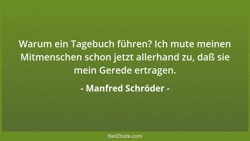Manfred Schröder - Warum ein Tagebuch führen? Ich mute meinen Mitmenschen schon jetzt allerhand zu, daß sie mein Gerede ert...