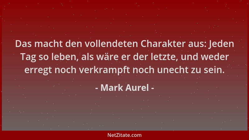 Mark Aurel - Das macht den vollendeten Charakter aus: Jeden Tag so leben, als wäre er der letzte, und weder erregt noch ver...