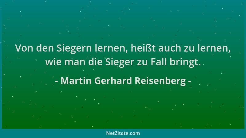 Martin Gerhard Reisenberg - Von den Siegern lernen, heißt auch zu lernen, wie man die Sieger zu Fall bringt....