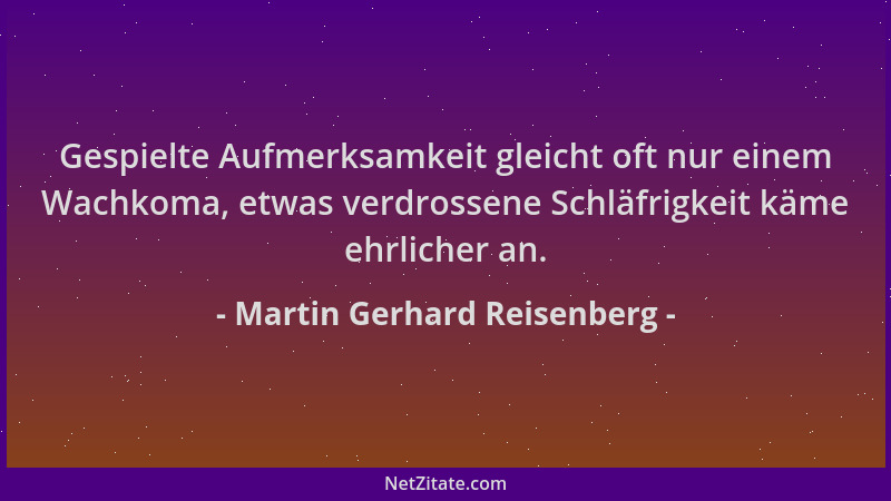 Martin Gerhard Reisenberg - Gespielte Aufmerksamkeit gleicht oft nur einem Wachkoma, etwas verdrossene Schläfrigkeit käme e...
