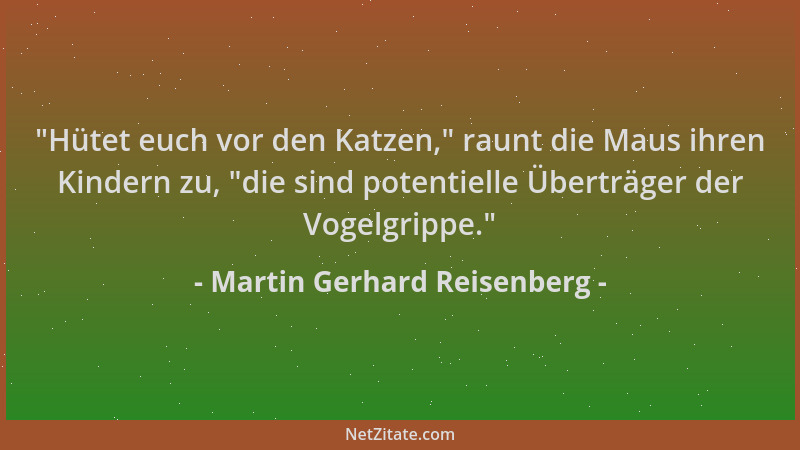Martin Gerhard Reisenberg -  "Hütet euch vor den Katzen, " raunt die Maus ihren Kindern zu,  "die sind potentielle Überträger...