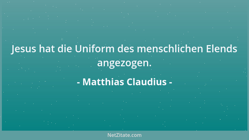 Matthias Claudius - Jesus hat die Uniform des menschlichen Elends angezogen....