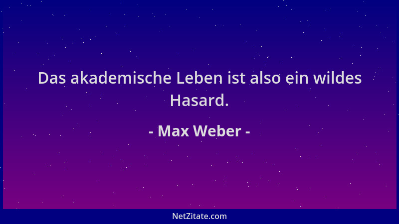 Max Weber - Das akademische Leben ist also ein wildes Hasard....