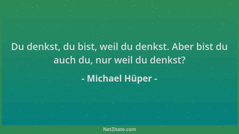 Michael Hüper - Du denkst, du bist, weil du denkst. Aber bist du auch du, nur weil du denkst?...