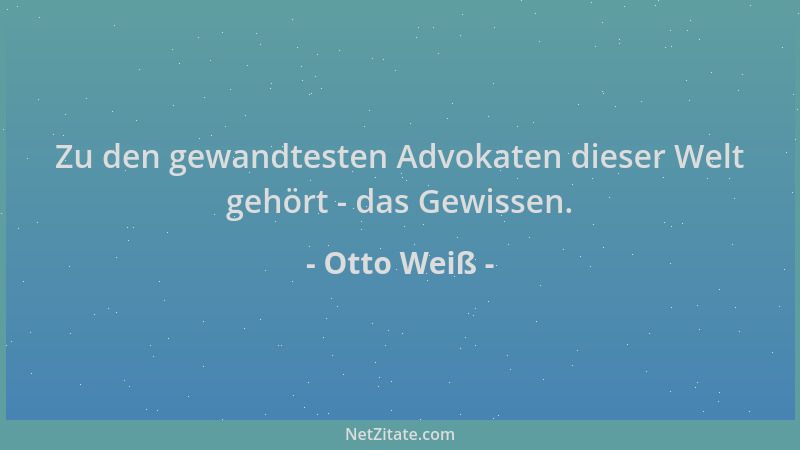 Otto Weiß - Zu den gewandtesten Advokaten dieser Welt gehört - das Gewissen....