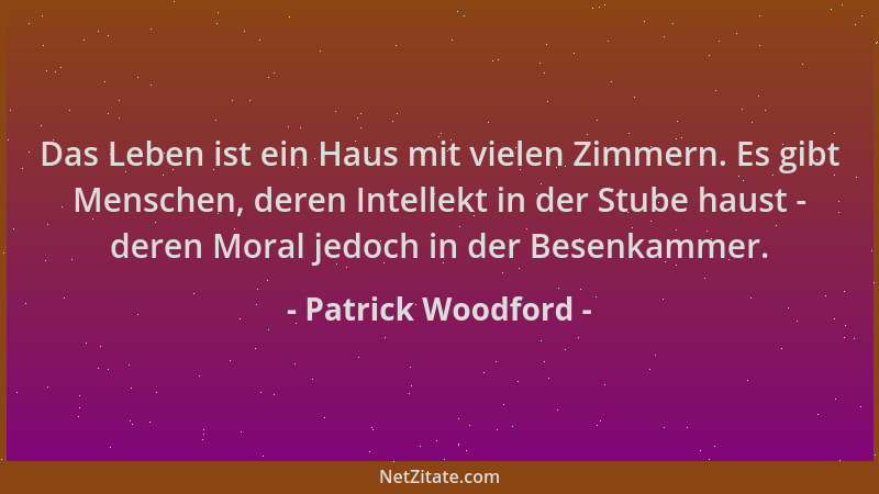 Patrick Woodford - Das Leben ist ein Haus mit vielen Zimmern. Es gibt Menschen, deren Intellekt in der Stube haust - deren...