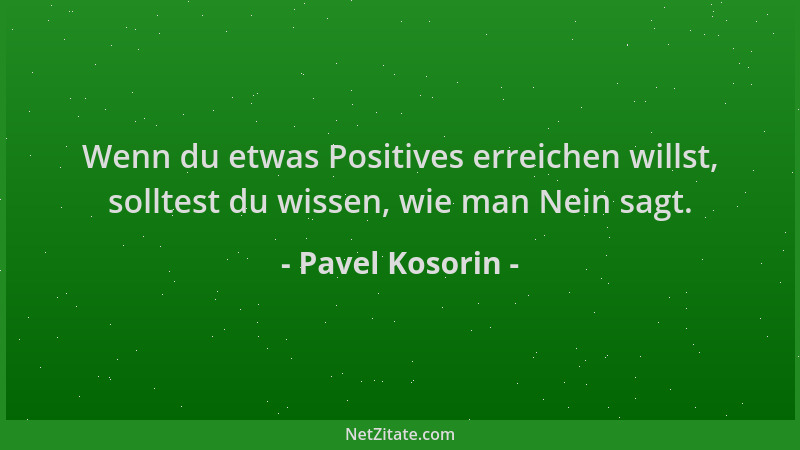 Pavel Kosorin - Wenn du etwas Positives erreichen willst, solltest du wissen, wie man Nein sagt....