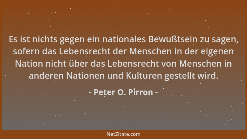 Peter O. Pirron - Es ist nichts gegen ein nationales Bewußtsein zu sagen, sofern das Lebensrecht der Menschen in der eigene...